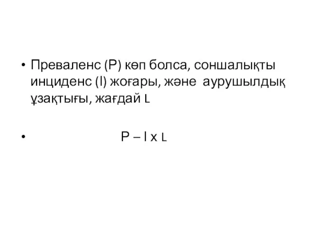 Преваленс (Р) көп болса, соншалықты инциденс (І) жоғары, және аурушылдық