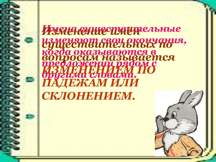 Имена существительные изменяют свои окончания, когда оказываются в предложении рядом