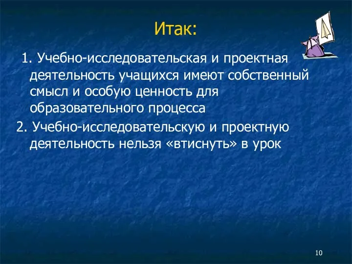 Итак: 1. Учебно-исследовательская и проектная деятельность учащихся имеют собственный смысл