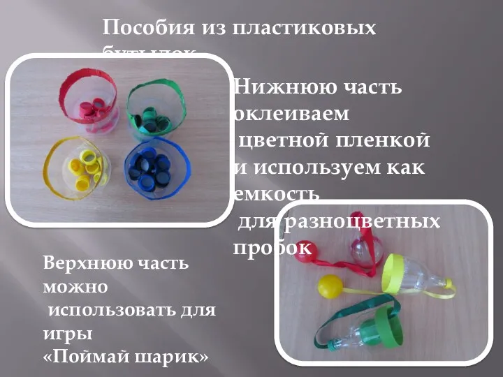 Пособия из пластиковых бутылок Нижнюю часть оклеиваем цветной пленкой и используем как емкость