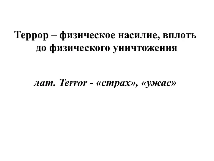 Террор – физическое насилие, вплоть до физического уничтожения лат. Terror - «страх», «ужас»