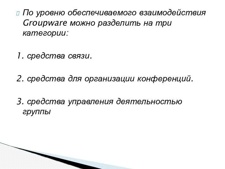 По уровню обеспечиваемого взаимодействия Groupware можно разделить на три категории: