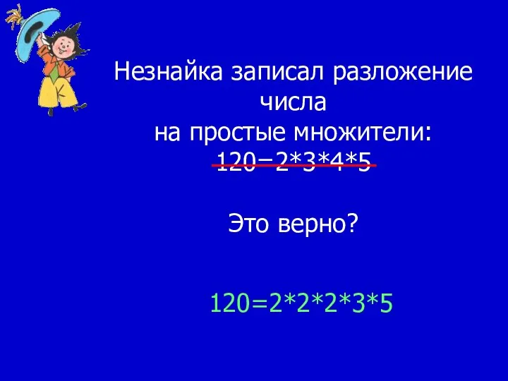 Незнайка записал разложение числа на простые множители: 120=2*3*4*5 Это верно? 120=2*2*2*3*5