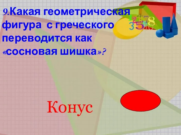 9.Какая геометрическая фигура с греческого переводится как «сосновая шишка»? 9.Какая