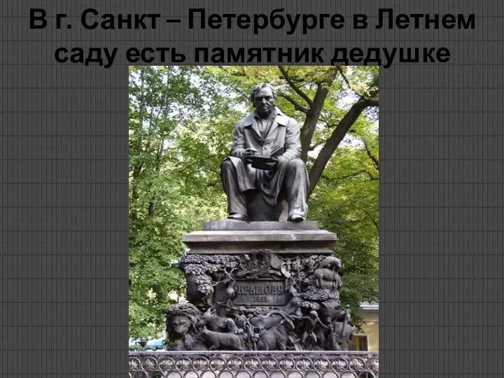 В г. Санкт – Петербурге в Летнем саду есть памятник дедушке Крылову