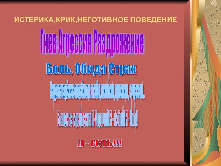 ИСТЕРИКА,КРИК,НЕГОТИВНОЕ ПОВЕДЕНИЕ Гнев Агрессия Раздрожение Неудовлетворённые потребности: в любви, понимании, признании, сочувствии... Базисные