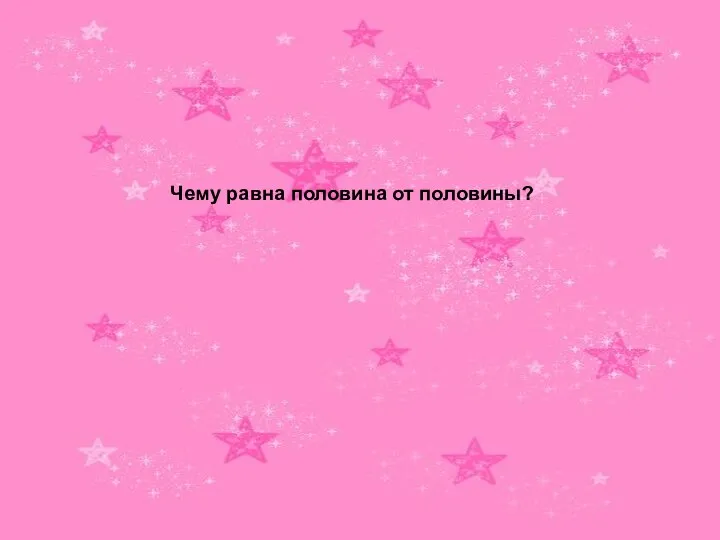 Чему равна половина от половины?