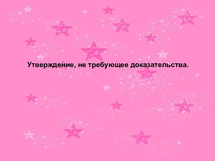 Утверждение, не требующее доказательства.