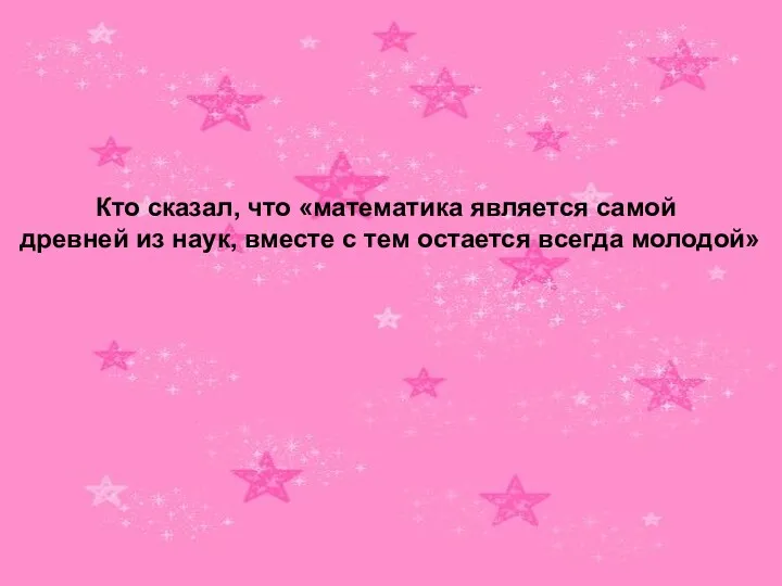 Кто сказал, что «математика является самой древней из наук, вместе с тем остается всегда молодой»