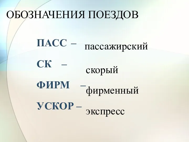 ПАСС – СК – ФИРМ – УСКОР – ОБОЗНАЧЕНИЯ ПОЕЗДОВ пассажирский скорый фирменный экспресс