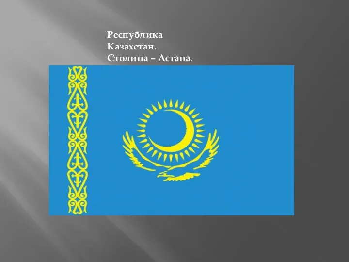 Республика Казахстан. Столица – Астана.