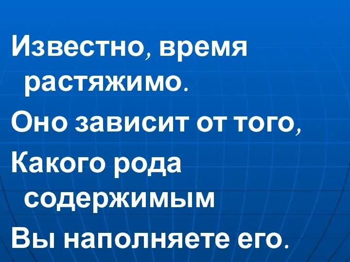 Известно, время растяжимо. Оно зависит от того, Какого рода содержимым Вы наполняете его.