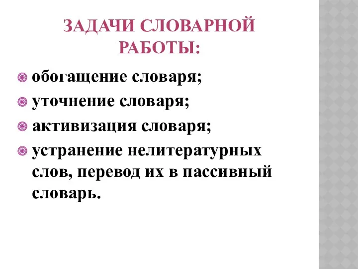 Задачи словарной работы: обогащение словаря; уточнение словаря; активизация словаря; устранение