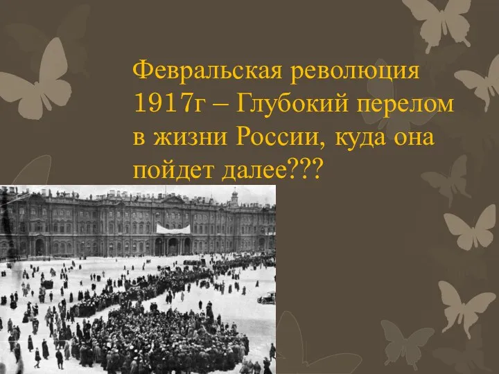 Февральская революция 1917г – Глубокий перелом в жизни России, куда она пойдет далее???