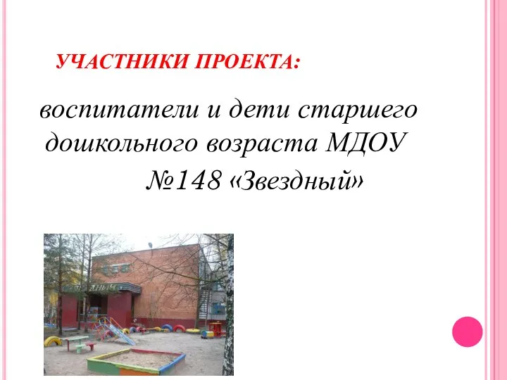 УЧАСТНИКИ ПРОЕКТА: воспитатели и дети старшего дошкольного возраста МДОУ №148 «Звездный»