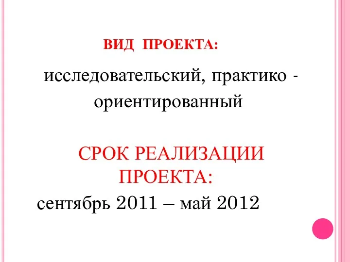 ВИД ПРОЕКТА: исследовательский, практико - ориентированный СРОК РЕАЛИЗАЦИИ ПРОЕКТА: сентябрь 2011 – май 2012