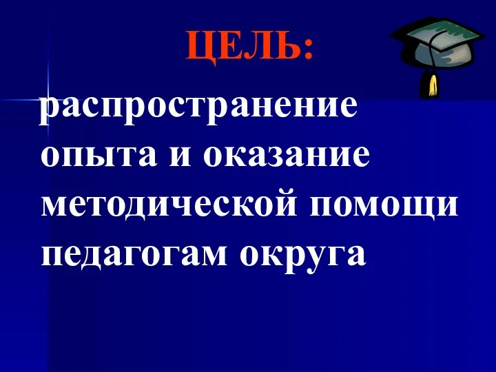 ЦЕЛЬ: распространение опыта и оказание методической помощи педагогам округа