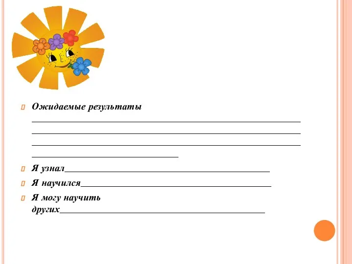 Ожидаемые результаты ___________________________________________________________________________________________________________________________________________________________________________________________________ Я узнал__________________________________________ Я научился_______________________________________ Я могу научить других__________________________________________