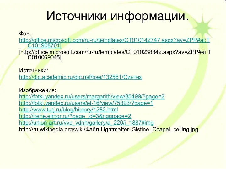 Источники информации. Фон: http://office.microsoft.com/ru-ru/templates/CT010142747.aspx?av=ZPP#ai:TC101908701| |http://office.microsoft.com/ru-ru/templates/CT010238342.aspx?av=ZPP#ai:TC010069045| Источники: http://dic.academic.ru/dic.nsf/bse/132561/Синтез Изображения: http://fotki.yandex.ru/users/margarith/view/85499/?page=2 http://fotki.yandex.ru/users/el-16/view/75393/?page=1 http://www.turj.ru/blog/history/1282.html http://irene.elmor.ru/?page_id=3&nggpage=2 http://union-art.ru/vvc_vdnh/gallery/a_220/i_1887#img http://ru.wikipedia.org/wiki/Файл:Lightmatter_Sistine_Chapel_ceiling.jpg