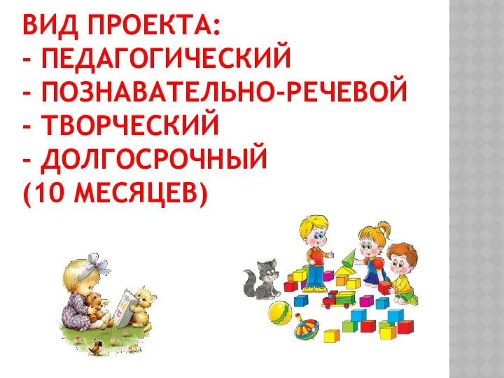 Вид проекта: - педагогический - познавательно-речевой - творческий - долгосрочный (10 месяцев)