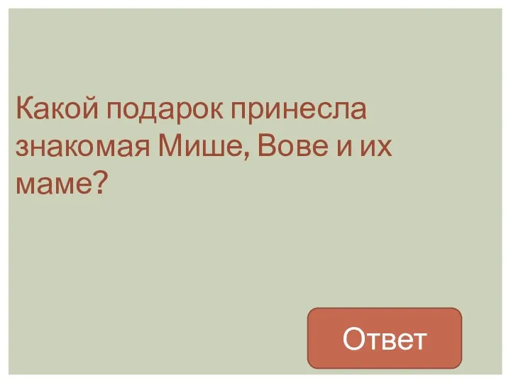 Какой подарок принесла знакомая Мише, Вове и их маме? Ответ