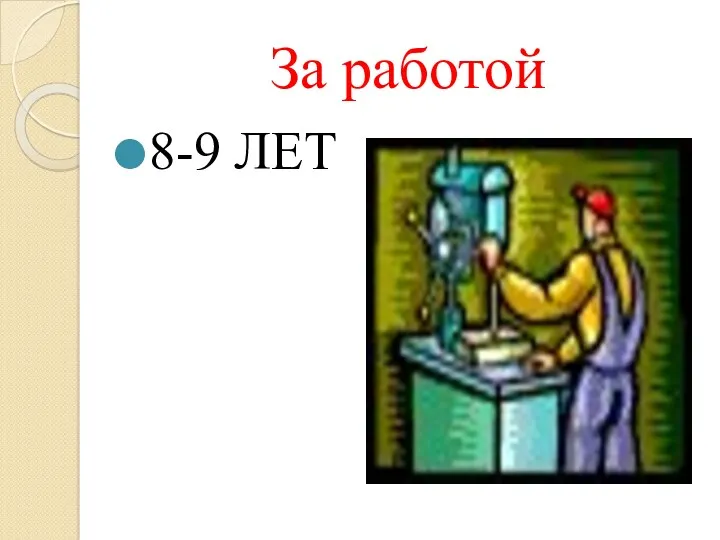 За работой 8-9 ЛЕТ