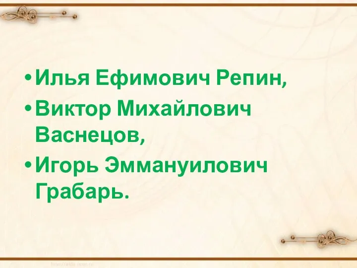 Илья Ефимович Репин, Виктор Михайлович Васнецов, Игорь Эммануилович Грабарь.