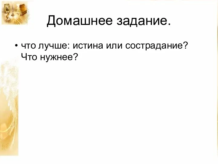 Домашнее задание. что лучше: истина или сострадание? Что нужнее?