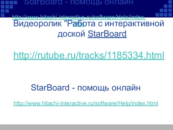 StarBoаrd - помощь онлайн http://www.hitachi-interactive.ru/software/Help/index.html Видеоролик "Работа с интерактивной доской