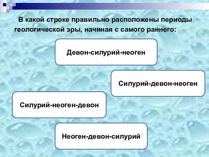 В какой строке правильно расположены периоды геологической эры, начиная с самого раннего: Силурий-девон-неоген Девон-силурий-неоген Силурий-неоген-девон Неоген-девон-силурий