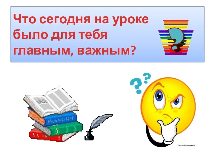 Что сегодня на уроке было для тебя главным, важным?