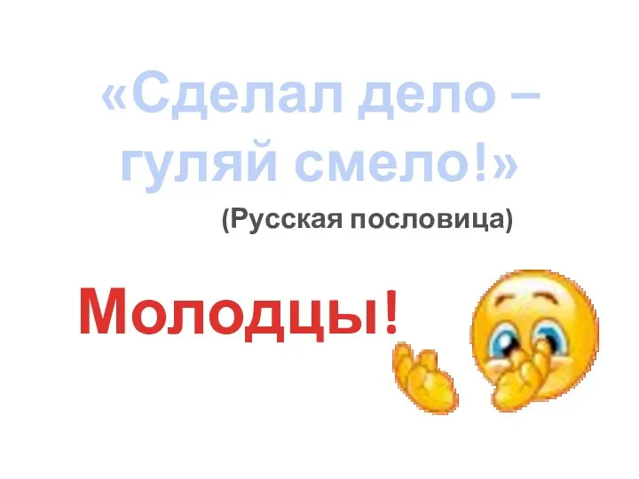 «Сделал дело – гуляй смело!» (Русская пословица) Молодцы!