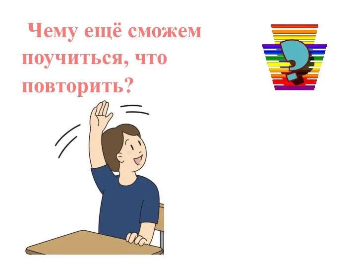 Чему ещё сможем поучиться, что повторить?