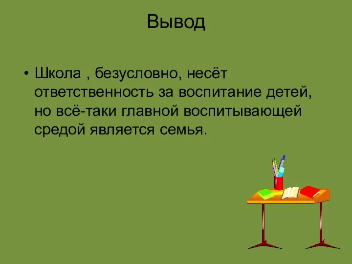 Вывод Школа , безусловно, несёт ответственность за воспитание детей, но всё-таки главной воспитывающей средой является семья.