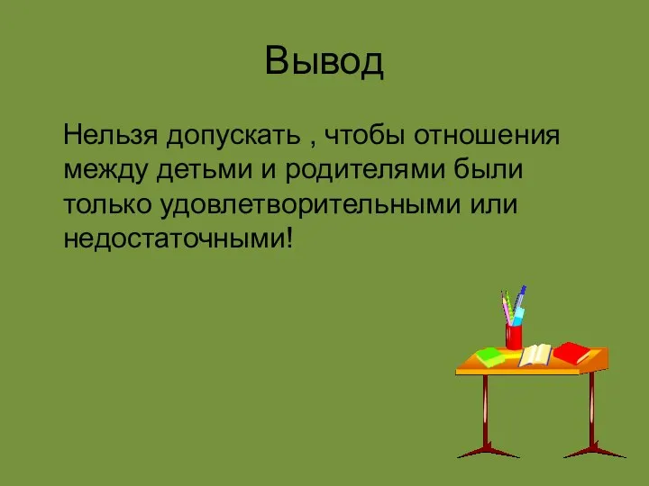 Вывод Нельзя допускать , чтобы отношения между детьми и родителями были только удовлетворительными или недостаточными!