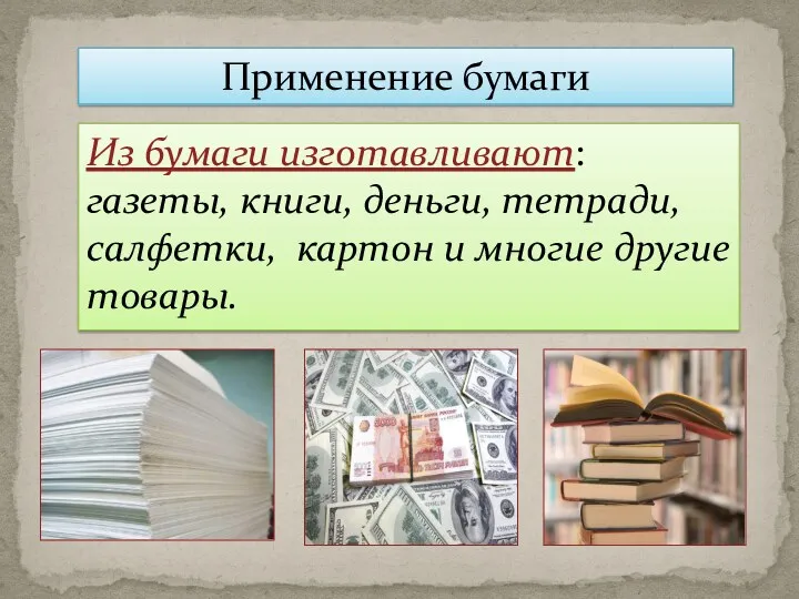 Применение бумаги Из бумаги изготавливают: газеты, книги, деньги, тетради, салфетки, картон и многие другие товары.