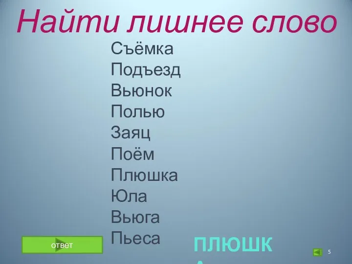 Найти лишнее слово Съёмка Подъезд Вьюнок Полью Заяц Поём Плюшка Юла Вьюга Пьеса ответ ПЛЮШКА