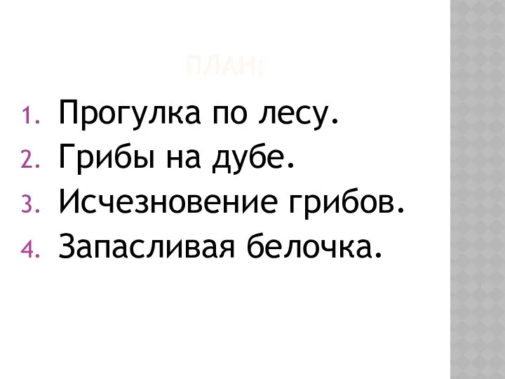 план: Прогулка по лесу. Грибы на дубе. Исчезновение грибов. Запасливая белочка.