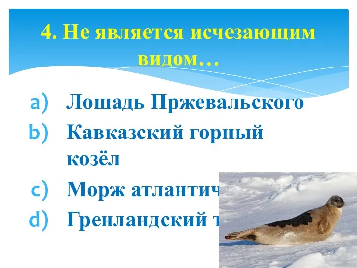 Лошадь Пржевальского Кавказский горный козёл Морж атлантический Гренландский тюлень 4. Не является исчезающим видом…