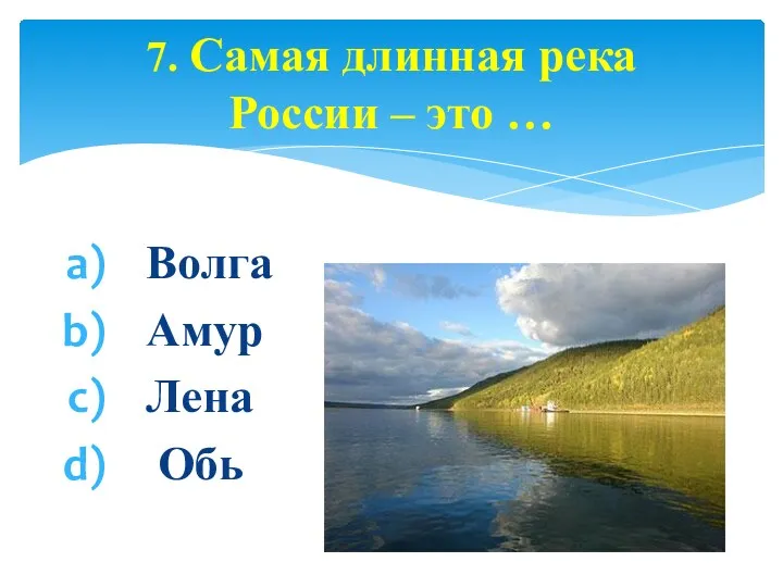 Волга Амур Лена Обь 7. Самая длинная река России – это …