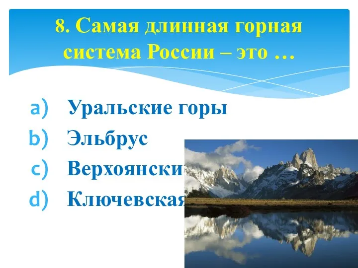 Уральские горы Эльбрус Верхоянский хребет Ключевская Сопка 8. Самая длинная горная система России – это …