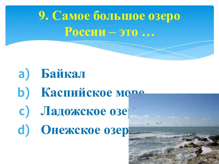 Байкал Каспийское море Ладожское озеро Онежское озеро 9. Самое большое озеро России – это …