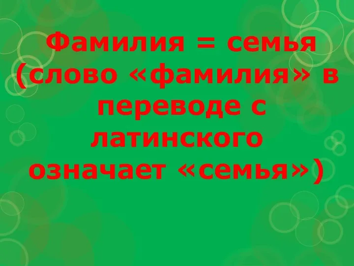 Фамилия = семья (слово «фамилия» в переводе с латинского означает «семья»)