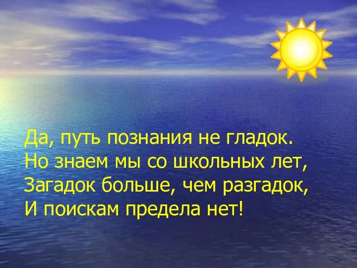 Да, путь познания не гладок. Но знаем мы со школьных лет, Загадок больше,