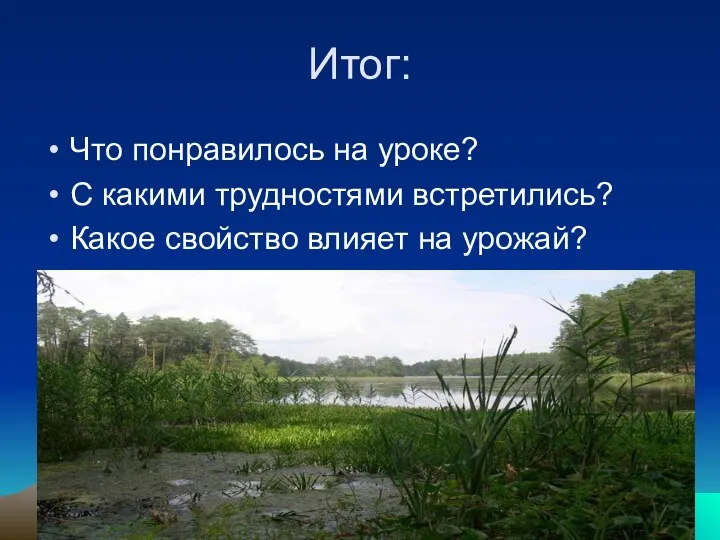 Итог: Что понравилось на уроке? С какими трудностями встретились? Какое свойство влияет на урожай?