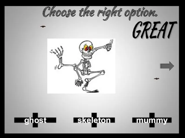 Choose the right option. mummy skeleton ghost GREAT