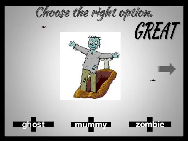 Choose the right option. mummy zombie ghost GREAT