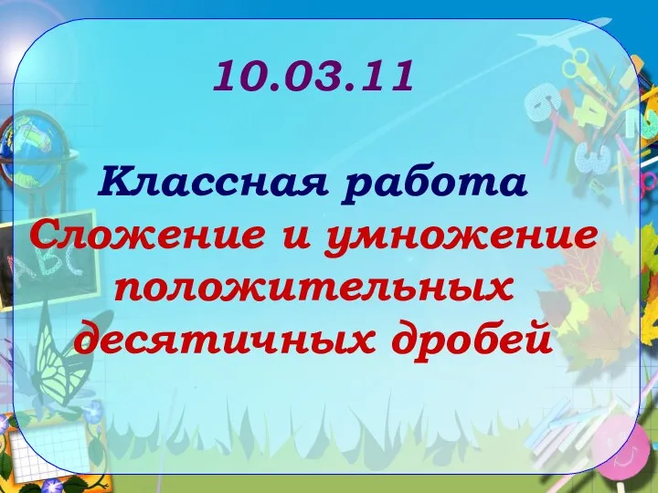 10.03.11 Классная работа Сложение и умножение положительных десятичных дробей