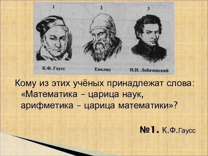 Кому из этих учёных принадлежат слова: «Математика – царица наук, арифметика – царица математики»? №1. К.Ф.Гаусс