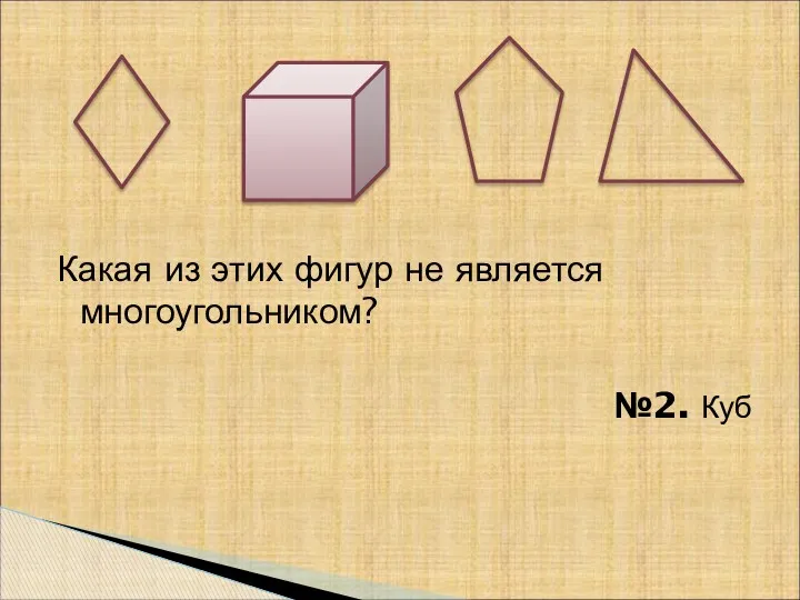 Какая из этих фигур не является многоугольником? №2. Куб